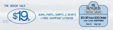 The Denim Sale $19 & Up Jeans, Pants, Shorts, & Skirts + FREE Shipping* Sitewide PS Rewards Member Exclusive $5 Off Your $20 Order* Use Code: JUSTFORU
