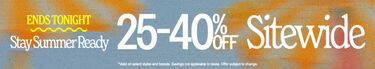 Ends Tonight Stay Summer Ready 25-40% Off* Sitewide. *Valid on select styles and brands. Savings not applicable to taxes. Offer subject to change.