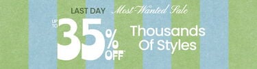 Last Day Most-Wanted Sale Up To 35% Off* Thousands of Styles