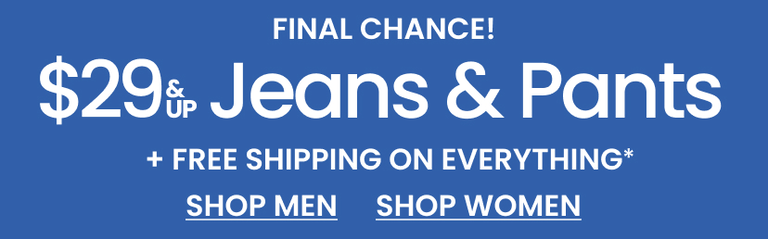 Final Chance! $29 & Up Jeans & Pants + FREE Shipping On Everything