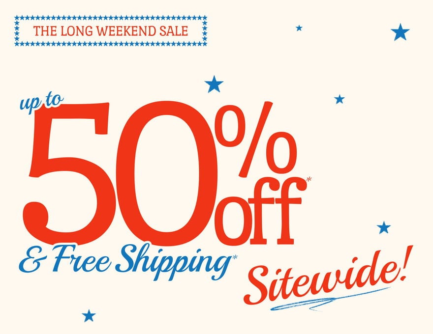 The Long Weekend Sale Up to 50% Off* & FREE Shipping* Sitewide