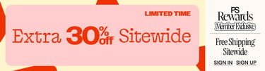 Limited Time Extra 30% Off Sitewide* PS Rewards Member Exclusive FREE Shipping* Sitewide