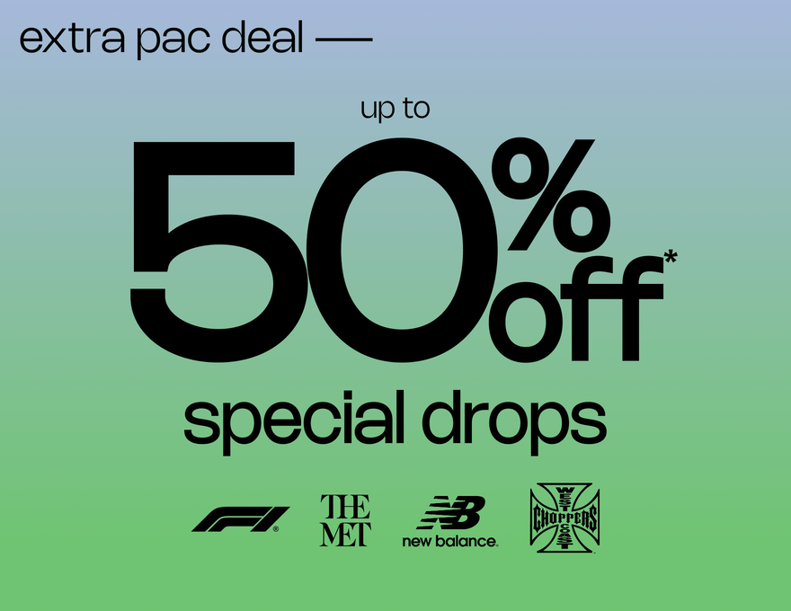 EXTRA PAC DEAL Up to 50% Off* Special Drops  F1 | The Met | New Balance | West Coast Choppers