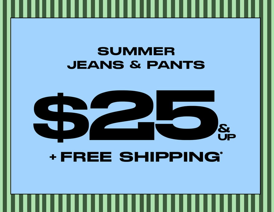 Summer Jeans & Pants $25 & Up + FREE Shipping*