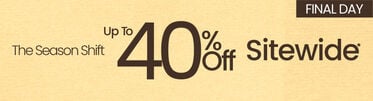 Final Day The Season Shift Up To 40% Off Sitewide* *Valid on select styles and brands. Savings not applicable to taxes. Offer subject to change.