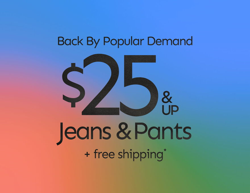 Back By Popular Demand $25 & Up Jeans & Pants + Free Shipping*