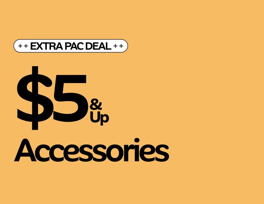 EXTRA PAC DEAL $5 & Up Accessories