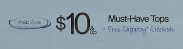 Ends Soon $10 & Up Must-Have Tops + Free Shipping* Sitewide