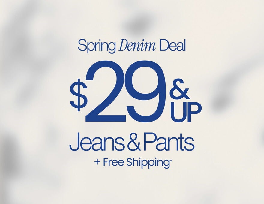 Last Day Spring Denim Deal $29 & Up Jeans & Pants + Free Shipping*