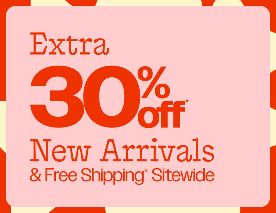Extra 30% Off* New Arrivals & Free Shipping* Sitewide