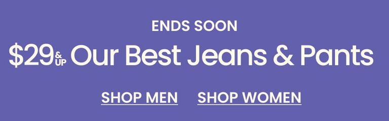 Ends Soon Our Best Jeans & Pants $29 & Up : Ends Tonight FREE SHIPPING ON EVERYTHIN