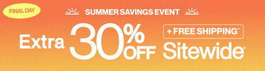 Final Day Summer Savings Event Extra 30% Off + FREE Shipping* Sitewide*
