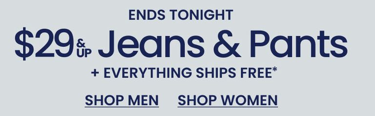 Ends Tonight Denim $29 & Up Jeans & Pants + Free Shipping*