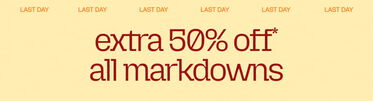 LAST DAY Extra 50% Off* All Markdowns