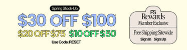 Spring Stock-Up $30 Off $100* $20 Off $75* $10 Off $50* Use Code: RESET PS Rewards Member Exclusive FREE SHIPPING* SITEWIDE
