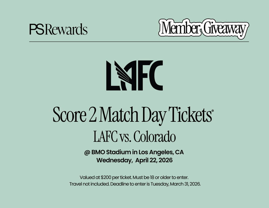 PS Rewards MEMBER GIVEAWAY LAFC Score 2 Match Day Tickets* LAFC vs. Colorado  @ BMO Stadium in Los Angeles, CA Wednesday, April 22, 2026. Valued at $200 per ticket. Must be 18 or older to enter. Travel not included. Deadline to enter is Tuesday, March 31, 2026. Enter Now
