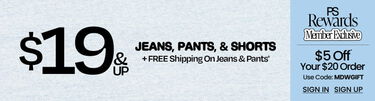 Denim Days $19 & Up Jeans, Pants, & Shorts + FREE Shipping On Jeans & Pants* | PS Rewards Member Exclusive $5 Off Your $20 Order* Use Code: MDWGIFT | Sign In | Sign Up