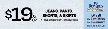 Denim Days $19 & Up Jeans, Pants, Shorts, & Skirts + FREE Shipping On Jeans & Pants* | PS Rewards Member Exclusive $5 Off Your $20 Order* Use Code: MDWGIFT | Sign In | Sign Up
