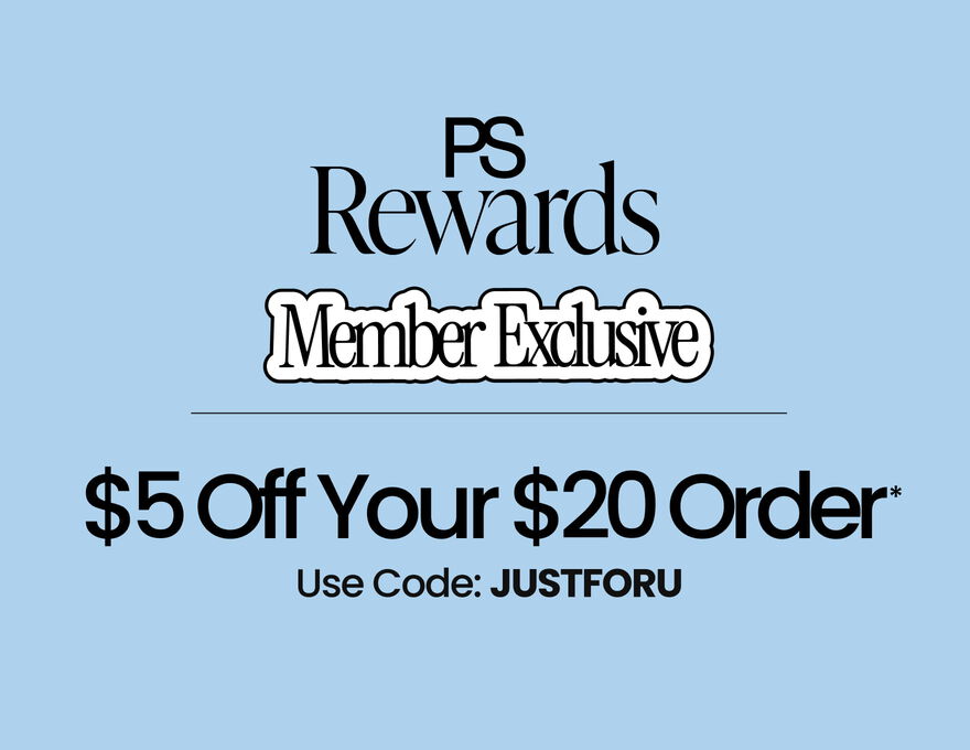 PS Rewards Member Exclusive $5 Off Your $20 Order* Use Code: JUSTFORU