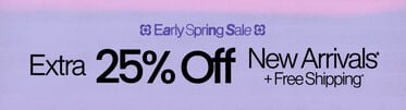 Early Spring Sale Extra 25% Off New Arrivals* + Free Shipping* *Valid on select styles and brands. Savings not applicable to taxes. Offer subject to change.
