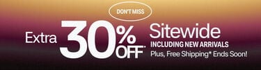 Don't Miss Extra 30% Off* Sitewide Including New Arrivals Plus, Free Shipping* Ends Soon!