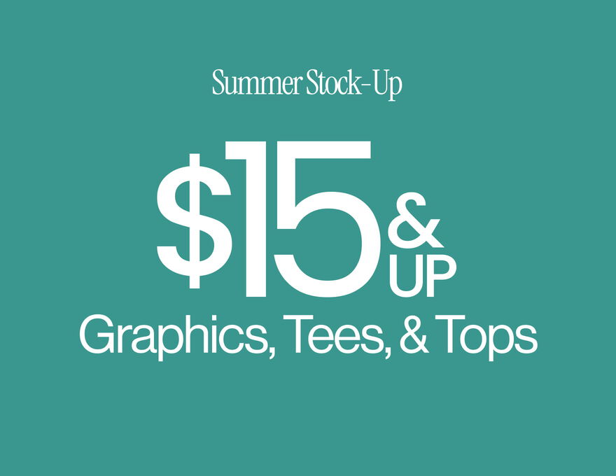 Summer Stock-Up $15 & Up Graphics, Tees, & Tops