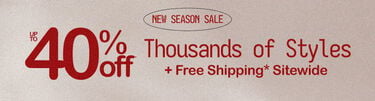 New Season Sale Up to 40% Off* Thousands of Styles + Free Shipping* Sitewide