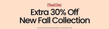 Final Day. Extra 30% Off* New Fall Collection. *Valid on select styles and brands. Savings not applicable to taxes. Offer subject to change.