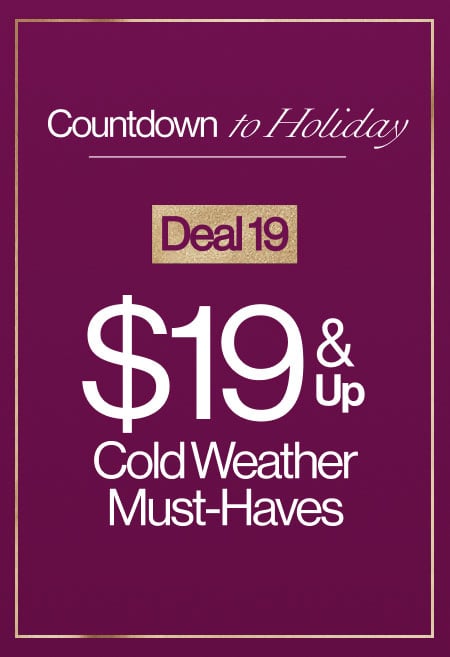 Countdown To Holiday Deal 19 $19 & Up Cold Weather Must-Haves