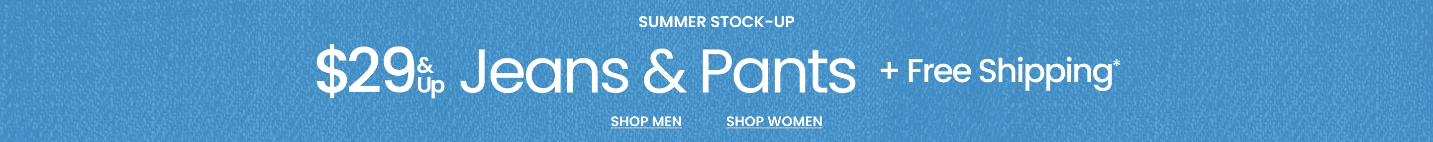 Summer Stock-Up $29 & Up Jeans & Pants + FREE Shipping*