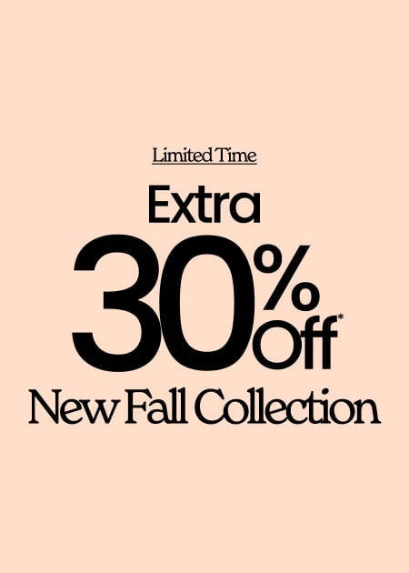 Ends Soon Extra 30% Off* New Fall Collection
