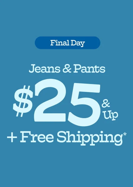 Final Day Jeans & Pants $25 & Up + Free Shipping*