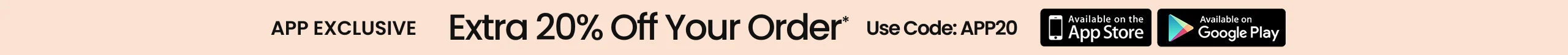 APP EXCLUSIVE Use Code: APP20 Extra 20% Off Your Order*