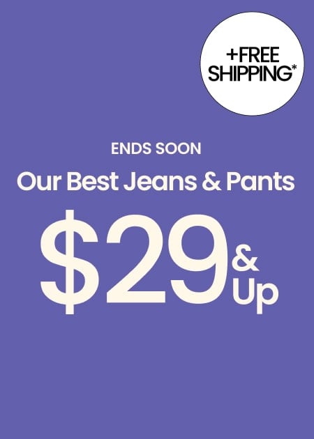 Ends Soon Our Best Jeans & Pants $29 & Up FREE SHIPPING ON EVERYTHING
