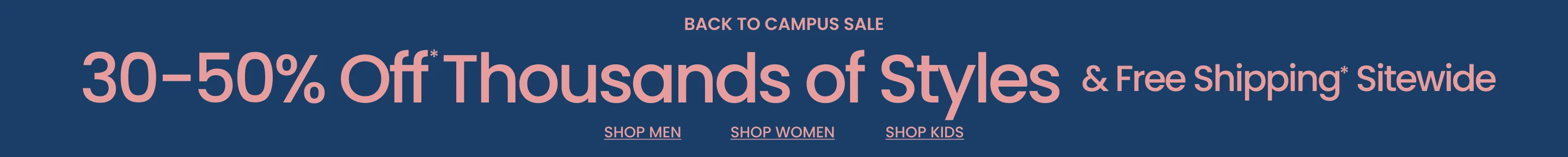 Back To Campus Sale 30-50% Off* Thousands of Styles & Free Shipping* Sitewide