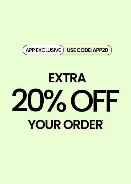APP EXCLUSIVE Extra 20% Off Your Order* Use Code: APP20