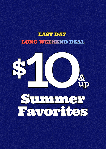 Last Day Long Weekend Deal $10 & Up Summer Favorites