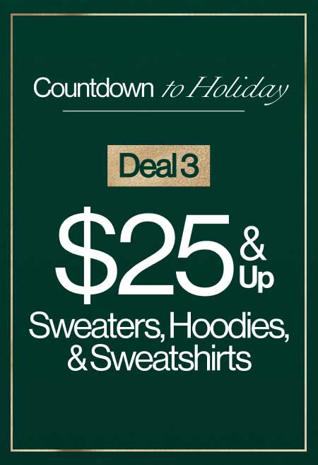 Countdown To Holiday Deal 3 $25 & Up Sweaters, Hoodies, & Sweatshirts 