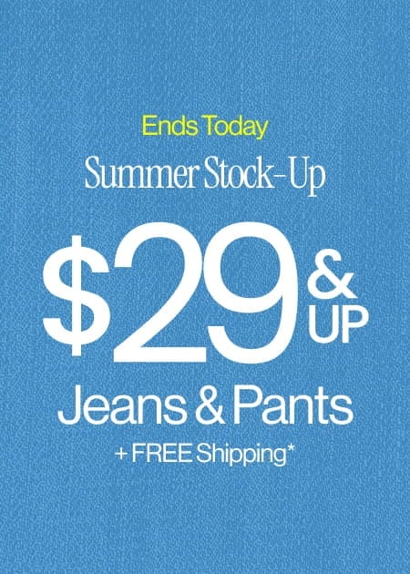 Ends Today Summer Stock-Up $29 & Up Jeans & Pants + FREE Shipping*