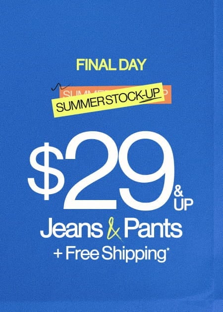 Final Day Summer Stock-Up $29 & Up Jeans & Pants + FREE Shipping*