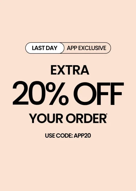 LAST DAY APP EXCLUSIVE Extra 20% Off Your Order* Use Code: APP20