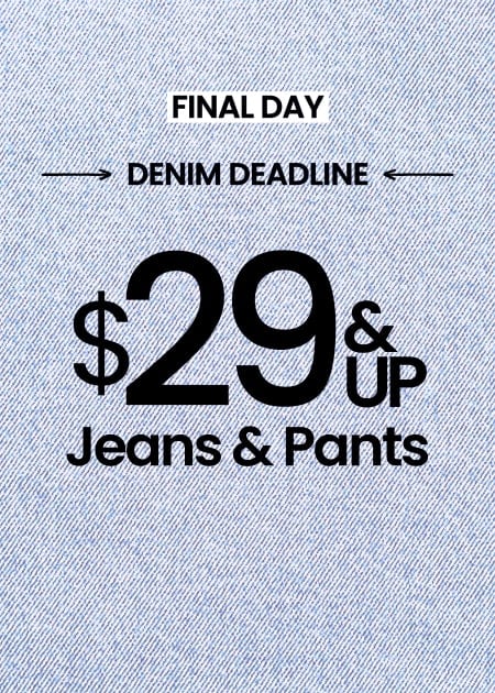 Final Day Denim Deadline $29 & Up Jeans & Pants