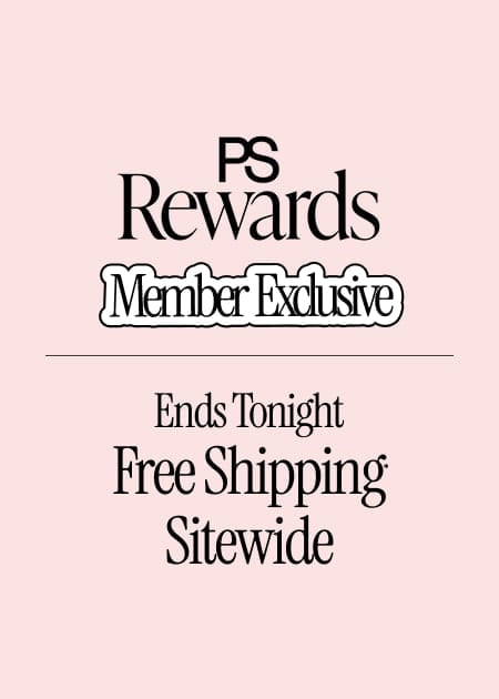  PS Rewards Ends Tonight Member Exclusive FREE SHIPPING* SITEWIDE