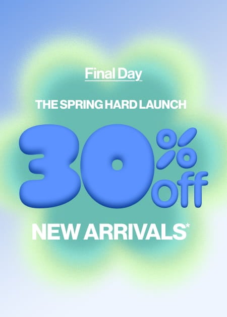 Final Day The Spring Hard Launch 30% Off* New Arrivals