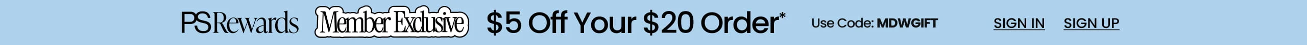 PS Rewards Member Exclusive $5 Off Your $20 Order* Use Code: MDWGIFT