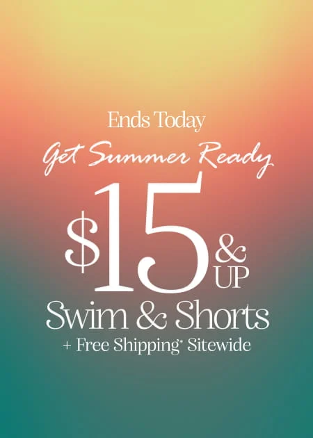 Ends Today Get Summer Ready $15 & Up Swim & Shorts + Free Shipping* Sitewide
