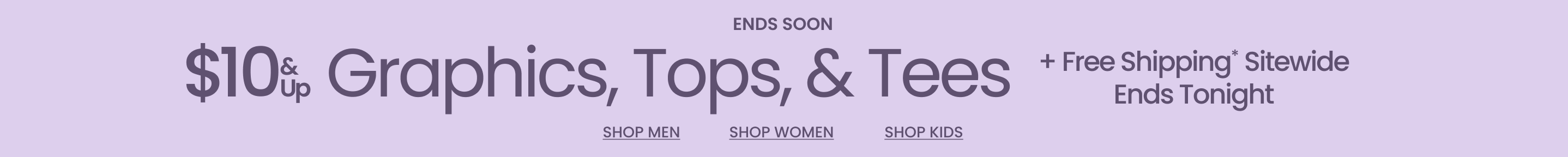 Ends Soon | $10 & Up Graphics, Tops, & Tees + Free Shipping* Sitewide Ends Tonight
