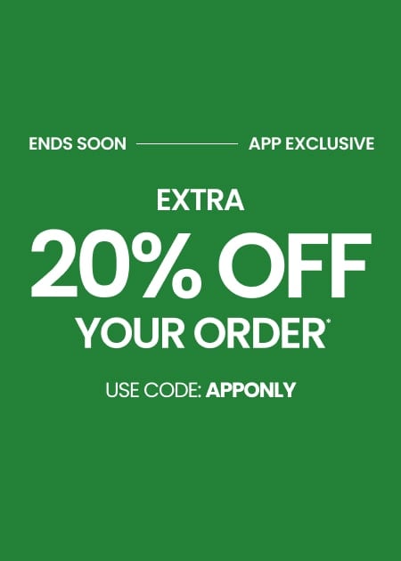 ENDS SOON APP EXCLUSIVE EXTRA 20% OFF YOUR ORDER* USE CODE: APPONLY