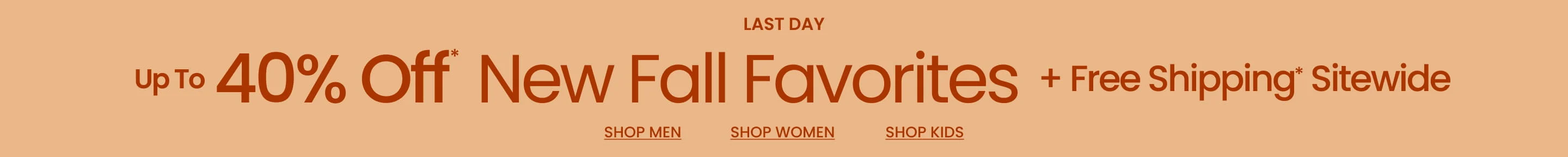 Last Day Up To 40% Off* Your New Fall Favorites + Free Shipping* Sitewide