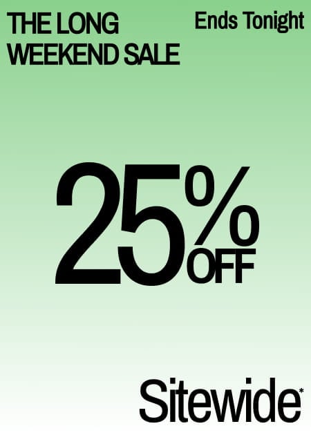 TEnds Tonight The Long Weekend Sale 25% Off Sitewide*